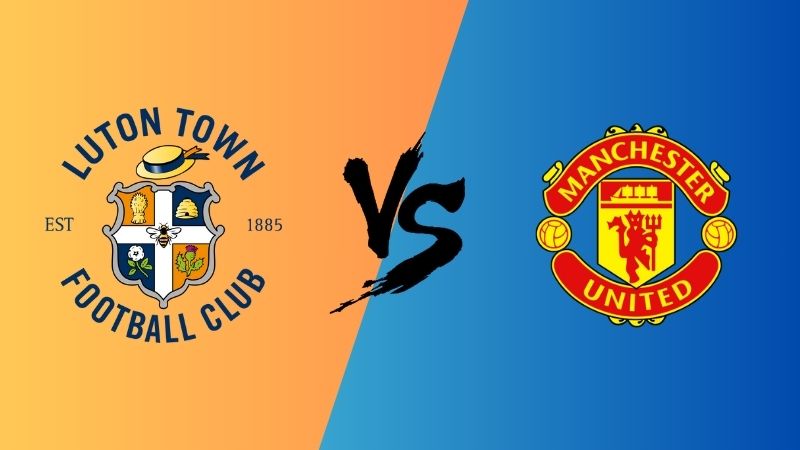 Dự đoán trận Luton Town vs Man Utd